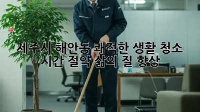 제주시 해안동 쾌적한 생활 청소: 시간 절약, 삶의 질 향상
