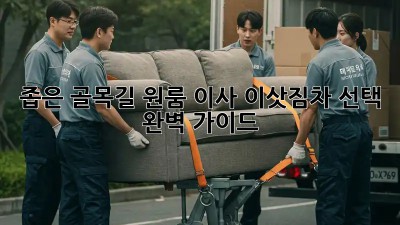 좁은 골목길 원룸 이사? 이삿짐차 선택 완벽 가이드!